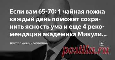Если вам 65-70: 1 чайная ложка каждый день поможет сохранить ясность ума и еще 4 рекомендации академика Микулина Статья автора «Просто о жизни и воспитании» в Дзене ✍: Вы когда-нибудь смотрели в глаза человека, которого знаете всю жизнь, и вдруг не смогли вспомнить, как его зовут?