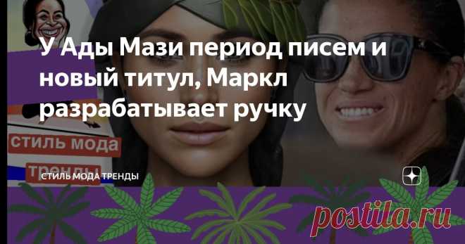 У Ады Мази период писем и новый титул, Маркл разрабатывает ручку Статья автора «СТИЛЬ МОДА ТРЕНДЫ » в Дзене ✍:  В Монтесито все идет своим чередом.