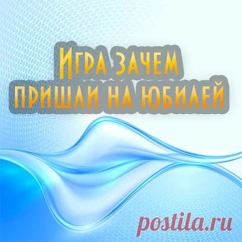 Игра зачем пришли на юбилей. Веселые игры к юбилею
