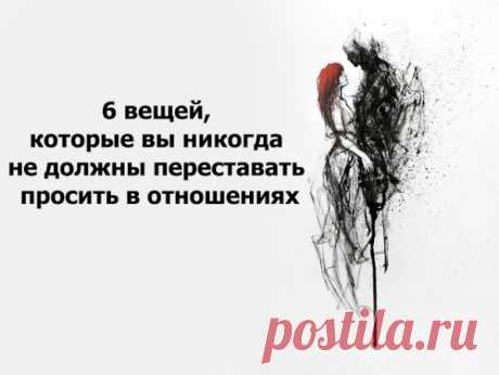 6 вещей, которые вы никогда не должны переставать просить в отношениях