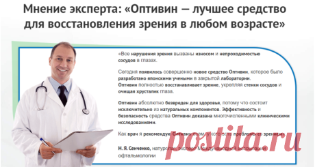 Отзывы специалистов
«За последние несколько лет количество людей, страдающих от потери зрения возросло в 18 раз. Многие мои пациенты впадают в панику, просят меня выписать им линзы и очки, хотя не понимают, что такая мера в дальнейшем еще больше ухудшит ситуацию, полностью нарушив работу глаз.
Сегодня появилась возможность решить проблему медикаментозно. Для этих целей и создан препарат Оптивин. Я назначаю его каждому своему пациенту и в 99% случаев им удается вернуть четк...