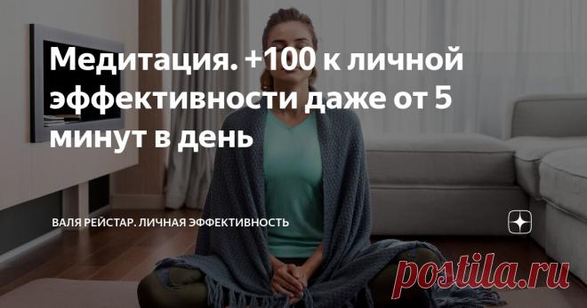 Медитация. +100 к личной эффективности даже от 5 минут в день Статья автора «Валя Рейстар. Личная эффективность. Self-менеджмент.