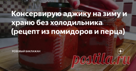 Консервирую аджику на зиму и храню без холодильника (рецепт из помидоров и перца)