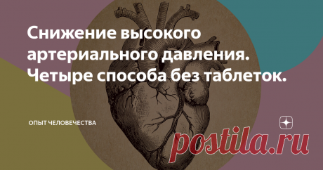 Снижение высокого артериального давления. Четыре способа без таблеток. Повышенное артериальное давление (АД) является одним из распространённых сердечно-сосудистых заболеваний. До 30% населения страдают этим недугом, у лиц старше 65 лет распространенность заболевания увеличивается до 60%. При продолжительном повышенном давлении повреждаются артерии, что приводит к таким серьёзным заболеваниям, как почечная и сердечная недостаточность, ишемическая болезнь, инфаркт, ин