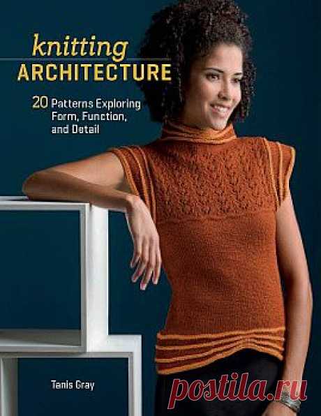 Tanis Gray - Knitting Architecture: 20 Patterns Exploring Form, Function, and Detail.
