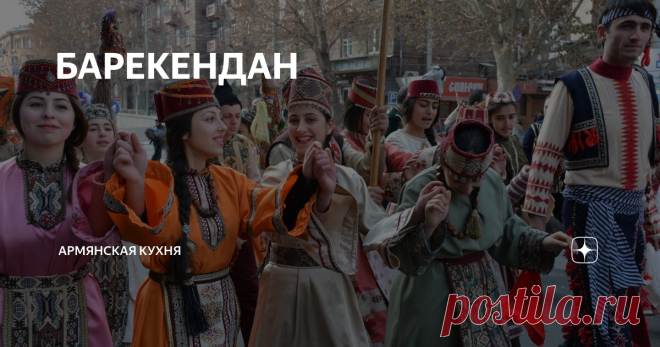БАРЕКЕНДАН Бун Барекендан
Когда-то один из самых веселых праздников с щедро накрытыми столами. Баркендан предваряет начало великого Поста: армянская церковь празднует Барекендан каждое воскресенье, предшествующему недельному посту.
В России это Масленница, во Франции- жирный вторник- mardi gras.
Как и многие христианские праздники, Барекендан уходит корнями в язычество - это народные проводы зимы.