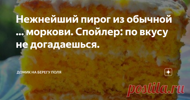 Нежнейший пирог из обычной ... моркови. Спойлер: по вкусу не догадаешься. Подходит к завершению лето, очень уж быстро оно пронеслось. Дни становятся короче и совсем скоро нам будет не хватать солнышка. Придется своими силами бороться с осенней хандрой и создавать хорошее настроение. У меня есть один проверенный вариант- морковный пирог:)
  Наполняем дом чудесным ароматом пирога и украшаем стол таким солнечным десертом!  И пусть вас не пугает, что один из компонентов- самая...