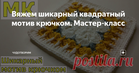 Вяжем шикарный квадратный мотив крючком. Мастер-класс