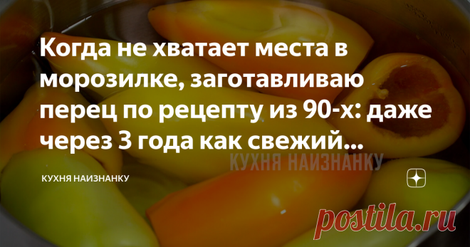 Когда не хватает места в морозилке, заготавливаю перец по рецепту из 90-х: даже через 3 года как свежий (рецепт перца на зиму)