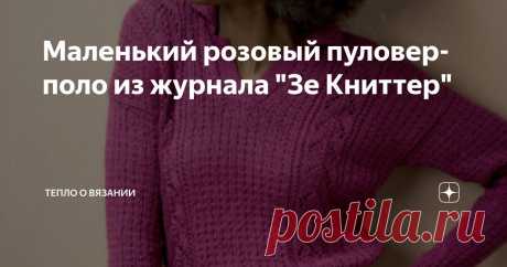 Маленький розовый пуловер-поло из журнала "Зе Книттер" Статья автора «Тепло о вязании» в Дзене ✍: Автор этой замечательной модели — Пэт Менчини — назвала его "Кора" (уверена, с ударением на первый слог).