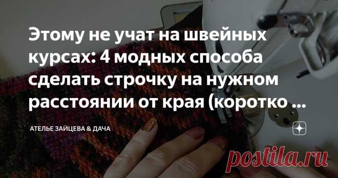 Этому не учат на швейных курсах: 4 модных способа сделать строчку на нужном расстоянии от края (коротко и по делу) Статья автора «Ателье Зайцева & Дача» в Дзене ✍: При идеальном глазомере можно использовать обычную лапку.
