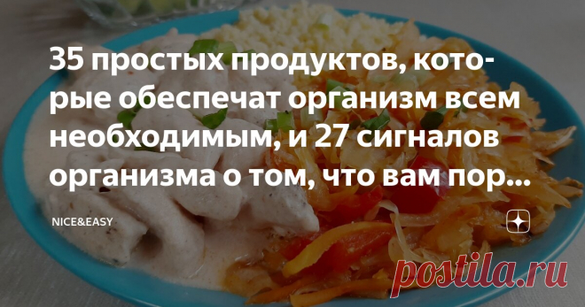 35 простых продуктов, которые обеспечат организм всем необходимым, и 27 сигналов организма о том, что вам пора заняться здоровьем Статья автора «Nice&Easy» в Дзене ✍: Всем привет! И снова статья-обратная связь.  Мои читатели – прекрасные, думающие люди.