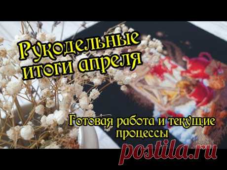 Рукодельные итоги апреля: Текущие процессы и готовая работа. Вышивка крестом.