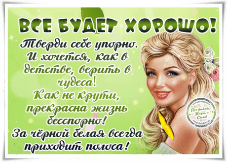 Всё будет хорошо!Пусть не сейчас, потом, но вот увидите - все непременно будет хорошо!Главное - верить!
