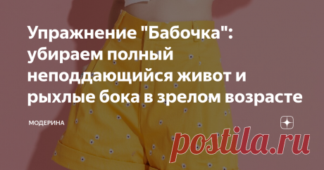 Упражнение "Бабочка": убираем полный неподдающийся живот и рыхлые бока в зрелом возрасте О данной методике я узнала от подруги. Если вы читаете мой блог постоянно, то знаете, что моя подруга ходит заниматься йогой на групповые занятия. Конкретно это упражнение, как им объяснили, способствует похудению средней части тела (живота, спины и талии), а также оно приводит в тонус мышцы ног. Я считаю, что это хорошее упражнение, в ходе которого растяжка и сокращения мышц идут "рука об руку".