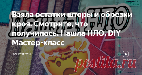Взяла остатки шторы и обрезки кроя. Смотрите, что получилось. Нашла НЛО. DIY Мастер-класс