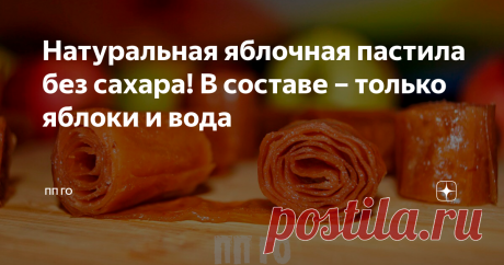 Натуральная яблочная пастила без сахара! В составе – только яблоки и вода