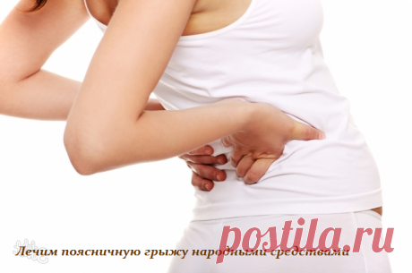 ЛЕЧИМ ПОЯСНИЧНУЮ ГРЫЖУ НАРОДНЫМИ СРЕДСТВАМИ.