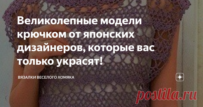 Великолепные модели крючком от японских дизайнеров, которые вас только украсят! Добрый день, дорогие подписчики и читатели канала! Мира, здоровья и ровных петелек вам! В этом году много интересных трендов для рукодельниц. Одежда ручной работы выглядит всегда интересно, поэтому, что бы вы ни связали, если это аккуратно и профессионально - это будет тренд! Кружевные топы и футболки - фавориты наступающей теплой погоды, и нам не надо тратить много денег, чтобы оставаться модн...