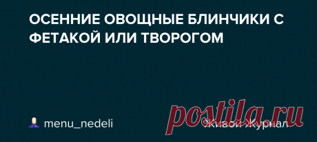 ОСЕННИЕ ОВОЩНЫЕ БЛИНЧИКИ С ФЕТАКОЙ ИЛИ ТВОРОГОМ Сегодня я отправила самые вкусные рецепты октября в рассылке моим подписчикам. Ставьте лайк, кто получил! Кто  не подписан – обязательно подписывайтесь на рассылку нашего  сообщества здесь , тогда вы тоже будете получать подборки с самыми вкусными  рецептами, которые я не выкладываю…