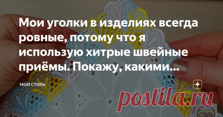 Мои уголки в изделиях всегда ровные, потому что я использую хитрые швейные приёмы. Покажу, какими пользуюсь чаще всего Пошагово покажу каждый способ и расскажу в каких случаях его использую.
