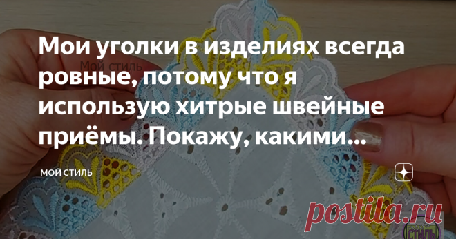 Мои уголки в изделиях всегда ровные, потому что я использую хитрые швейные приёмы. Покажу, какими пользуюсь чаще всего Пошагово покажу каждый способ и расскажу в каких случаях его использую.