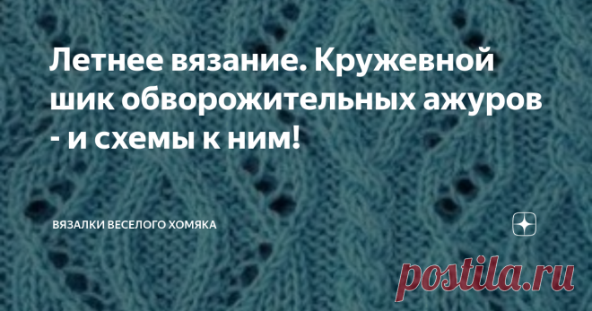 Летнее вязание. Кружевной шик обворожительных ажуров - и схемы к ним! Статья автора «Вязалки Веселого Хомяка» в Дзене ✍: Добрый день, дорогие подписчики и читатели канала! Мира, здоровья и ровных петелек вам! Мы вязальщицы, и мы создаем ручной трикотаж.