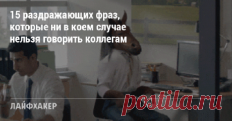 15 раздражающих фраз, которые ни в коем случае нельзя говорить коллегам Никогда не употребляйте эти фразы на работе, если только не хотите ненароком вызвать чей-нибудь праведный гнев.