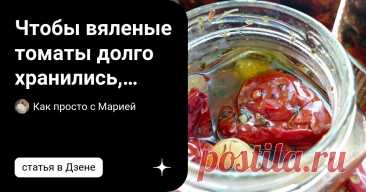 Чтобы вяленые томаты долго хранились, нужно правильно их приготовить. Статья автора «Как просто с Марией» в Дзене ✍: Теперь вяленые томаты готовлю только по этому рецепту.