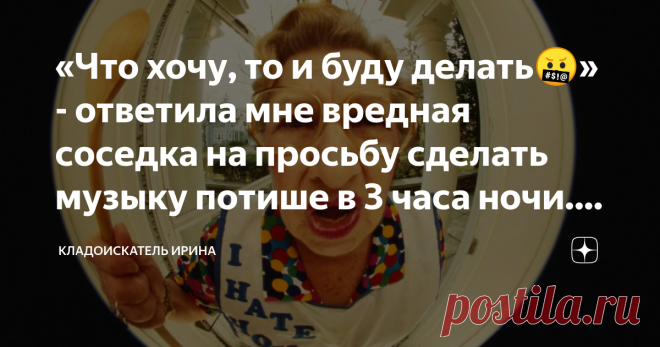 «Что хочу, то и буду делать🤬» - ответила мне вредная соседка на просьбу сделать музыку потише в 3 часа ночи. Утром её проучил В моем подъезде живут хорошие люди, и отношения у меня с ними замечательные. Но это не касается этой женщины. И как же мне «повезло», ведь она жила надо мной.
Ну вот никак не получалось с ней поладить. Она могла прийти ко мне, и кричать, что я шумлю, в то время когда у меня в квартире все было тихо. А однажды она залила меня водой, но виноватой себ...