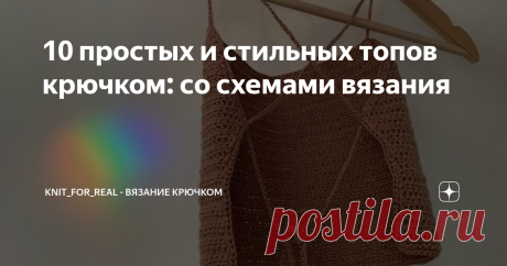 10 простых и стильных топов крючком: со схемами вязания 🥰 Статья автора «Knit_For_Real - вязание крючком» в Дзене ✍: Лето на пороге, а когда, как не летом, носить топики?