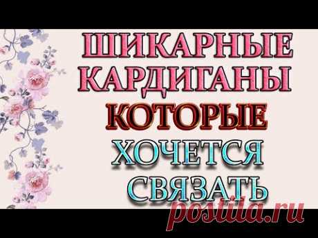 Модные и стильные кардиганы которые хочется связать.