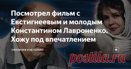 Посмотрел фильм с Евстигнеевым и молодым Константином Лавроненко. Хожу под впечатлением Статья автора «КиноВояж и не только» в Дзене ✍: Я уже почти прекратил попытки среди современных фильмов найти что-то стоящее. Про сериалы и вовсе молчу.