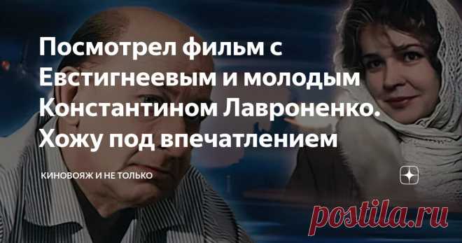 Посмотрел фильм с Евстигнеевым и молодым Константином Лавроненко. Хожу под впечатлением Статья автора «КиноВояж и не только» в Дзене ✍: Я уже почти прекратил попытки среди современных фильмов найти что-то стоящее. Про сериалы и вовсе молчу.