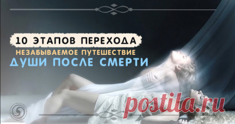 10 этапов перехода. Незабываемое путешествие души после смерти