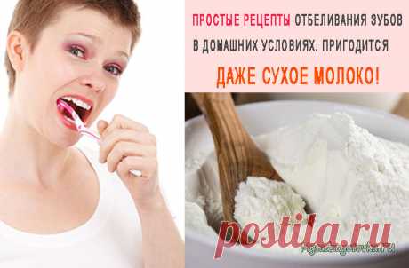 ПРОСТЫЕ РЕЦЕПТЫ ОТБЕЛИВАНИЯ ЗУБОВ В ДОМАШНИХ УСЛОВИЯХ. ПРИГОДИТСЯ ДАЖЕ СУХОЕ МОЛОКО! — Сад Заготовка