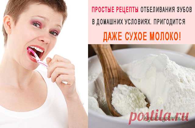 ПРОСТЫЕ РЕЦЕПТЫ ОТБЕЛИВАНИЯ ЗУБОВ В ДОМАШНИХ УСЛОВИЯХ. ПРИГОДИТСЯ ДАЖЕ СУХОЕ МОЛОКО! — Сад Заготовка