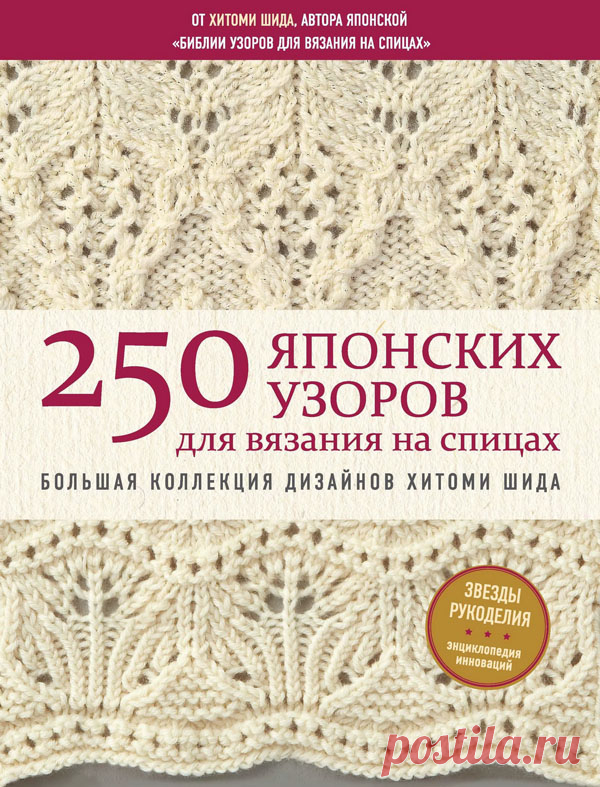 250 ЯПОНСКИХ УЗОРОВ ДЛЯ ВЯЗАНИЯ НА СПИЦАХ. БОЛЬШАЯ КОЛЛЕКЦИЯ ДИЗАЙНОВ ХИТОМИ ШИДА
Разнообразные узоры, от ажурных до бордюров, снабженные четкими и
визуально понятными схемами