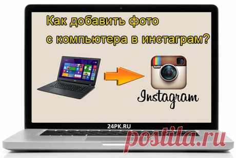 Как добавить фото с компьютера в инстаграм? Ответ в статье! Всем привет,друзья! Хотите узнать, как добавить фото с компьютера в инстаграм? Тогда читайте подробный ответ в моей статье!
