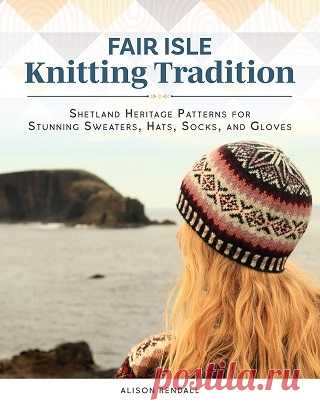 Fair Isle Knitting Tradition: Shetland Heritage Patterns for Stunning Sweaters, Hats, Socks, and Gloves 2025