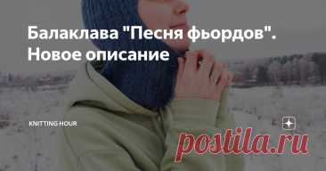 Балаклава "Песня фьордов". Новое описание Статья автора «Knitting Hour» в Дзене ✍: FIORD SONG BALACLAVA 3-го сентября у меня вышло бесплатное описание на русском и английском языках (на него можно перейти при нажатии на название вверху)...