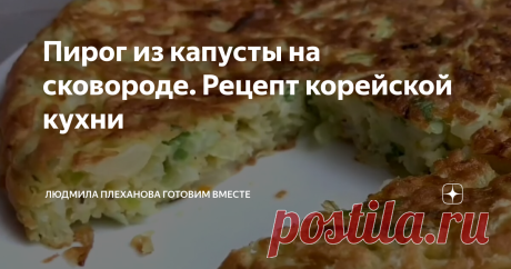 Пирог из капусты на сковороде. Рецепт корейской кухни Этот пирог из капусты в разы проще готовить чем те же капустные оладьи, и я надеюсь, что он поможет привнести разнообразие в ваше повседневное меню.
Ведь это очень просто: смешал все ингредиенты и на сковороду. Долго у плиты стоять не надо, пирог очень быстро готовится.
В результате получится очень вкусный, ароматный, слегка остренький пирог, с хрустящей аппетитной корочкой, причём без особых