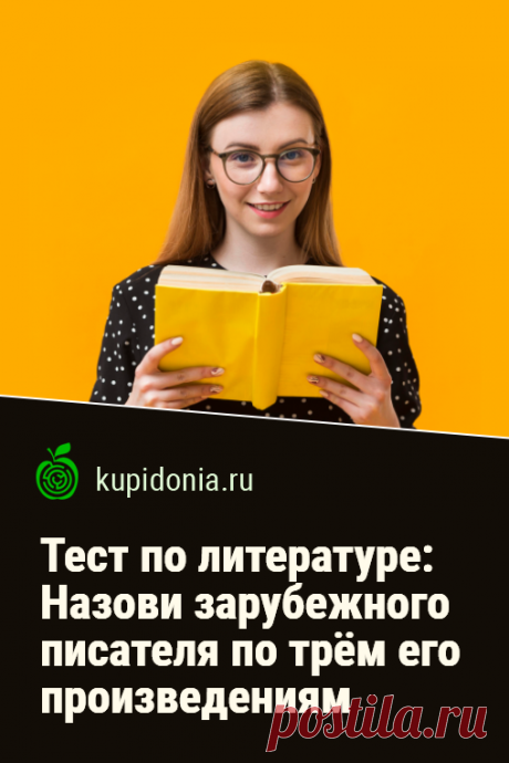Тест по литературе: Назови зарубежного писателя по трём его произведениям. Интересный тест по зарубежной литературе об известных писателях и их произведениях. Проверьте свои знания!