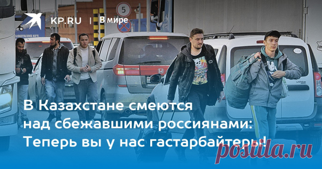 16-2-23-В Казахстане смеются над сбежавшими россиянами: Теперь вы у нас гастарбайтеры! Для одних россиян Казахстан стал перевалочным пунктом по пути в Европу, для других - местом для открытия бизнеса, для третьих – шансом отсидеться на время СВО. Как они там поживают и что об этом думают местные, выясняла спецкор KP.RU Елена Кривякина