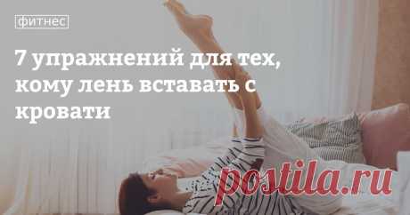 7 упражнений для тех, кому лень вставать с кровати На улице гулять нельзя, за продуктами выходишь редко, или их вообще доставляют сразу до двери квартиры, даже сидеть за рабочим столом необязательно — можно просто положить ноутбук на живот и полулежа начать работать. Многих такой ритм жизни заставляет лениться и, будем честными, наша редакция — из этого числа людей. Но мы не отчаиваемся и ищем новые способы поддержания физической активности, ведь рано или поздно всем нам п...