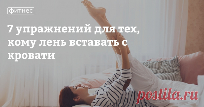 7 упражнений для тех, кому лень вставать с кровати На улице гулять нельзя, за продуктами выходишь редко, или их вообще доставляют сразу до двери квартиры, даже сидеть за рабочим столом необязательно — можно просто положить ноутбук на живот и полулежа начать работать. Многих такой ритм жизни заставляет лениться и, будем честными, наша редакция — из этого числа людей. Но мы не отчаиваемся и ищем новые способы поддержания физической активности, ведь рано или поздно всем нам п...