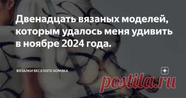 Двенадцать вязаных моделей, которым удалось меня удивить в ноябре 2024 года. Статья автора «Вязалки Веселого Хомяка» в Дзене ✍: Этой осенью модная лихорадка добралась-таки до многоцветного вязания!