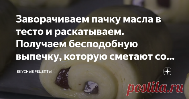 Заворачиваем пачку масла в тесто и раскатываем. Получаем бесподобную выпечку, которую сметают со стола ещё горячей