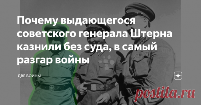 Почему выдающегося советского генерала Штерна казнили без суда, в самый разгар войны «Берия лично подписал распоряжение о расстреле»