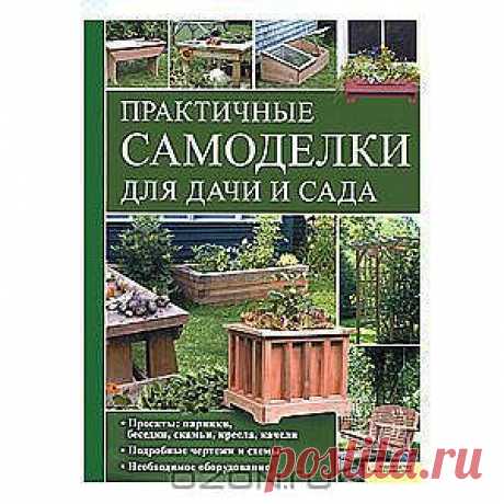 Практичные самоделки для дачи и сада - Отличное практическое пособие для хозяйственных дачников поможет даже тому, кто впервые взял столярный инструмент в руки, без труда поставить беседку с калиткой, смастерить скамейки, садовые кресла и столы разного назначения: для пикников и пересадки растений. А собственноручно изготовленные парники будут круглый год радовать вас урожаем!
